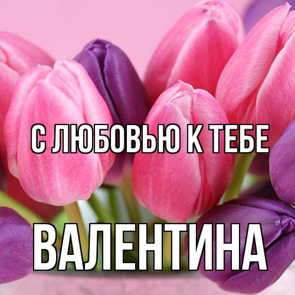Открытка  с именем. валентина, С любовью к тебе  