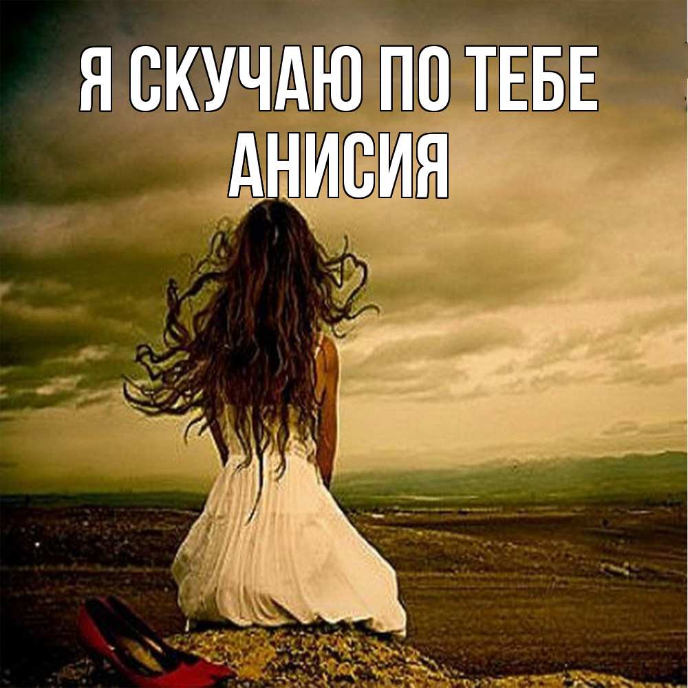 Открытка  с именем. Анисия, Я скучаю по тебе  
