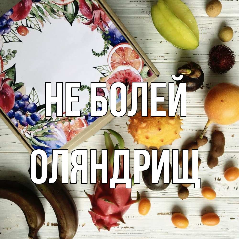 Открытка  с именем. ОЛЯНДРИЩ, Не болей  