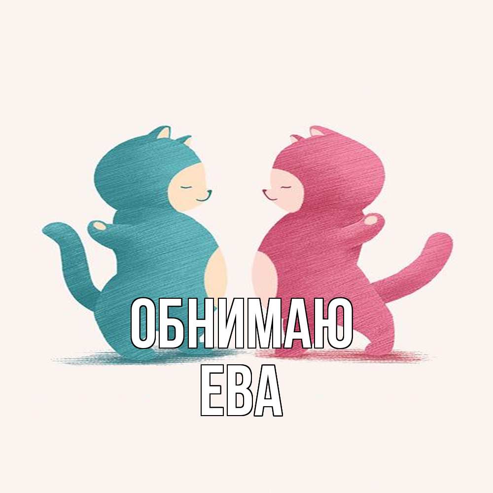 Открытка  с именем. Ева, Обнимаю  