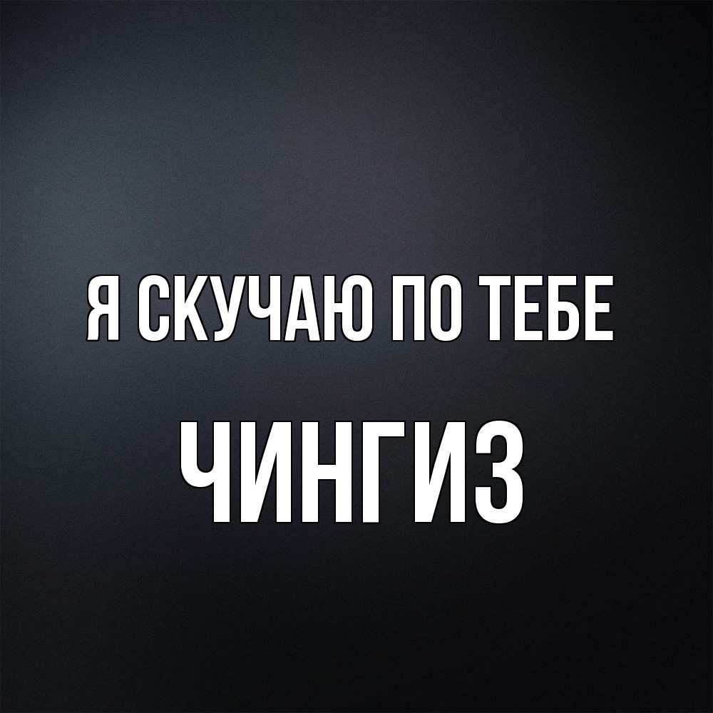 Открытка  с именем. Чингиз, Я скучаю по тебе  