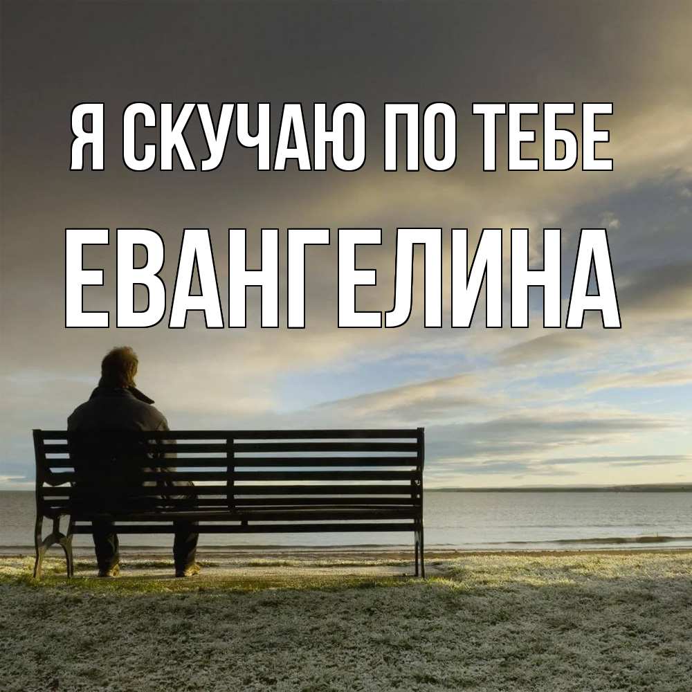 Открытка  с именем. Евангелина, Я скучаю по тебе  