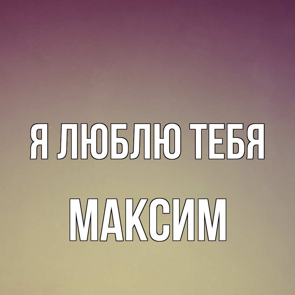 Открытка  с именем. Максим, Я люблю тебя  