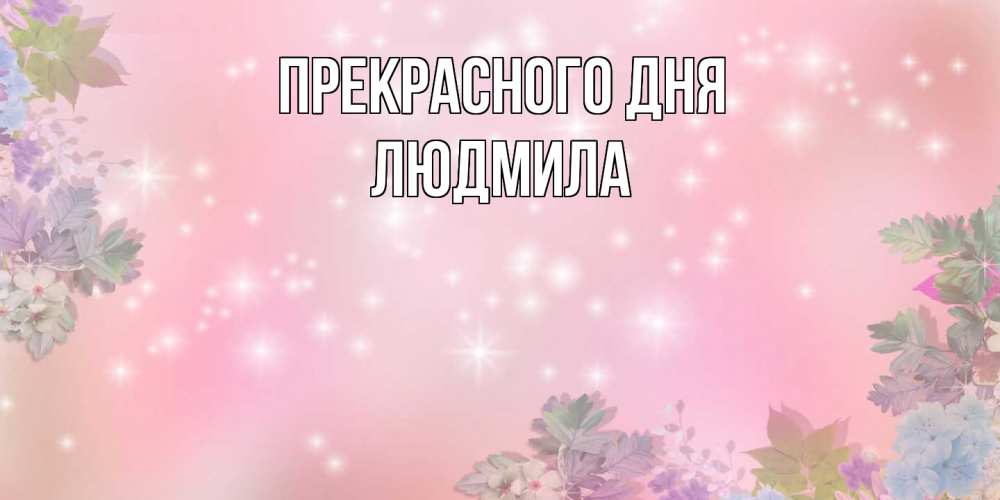 Открытка  с именем. Людмила, Прекрасного дня  