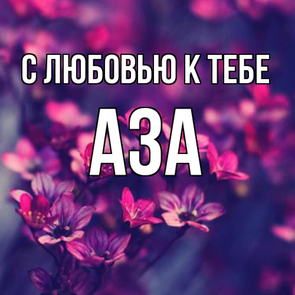 Открытка  с именем. Аза, С любовью к тебе  