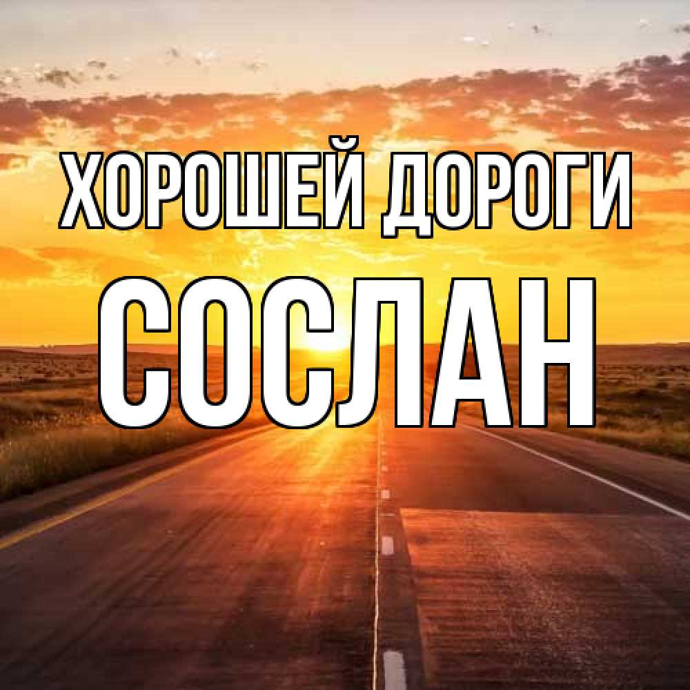 Открытка  с именем. Сослан, Хорошей дороги  