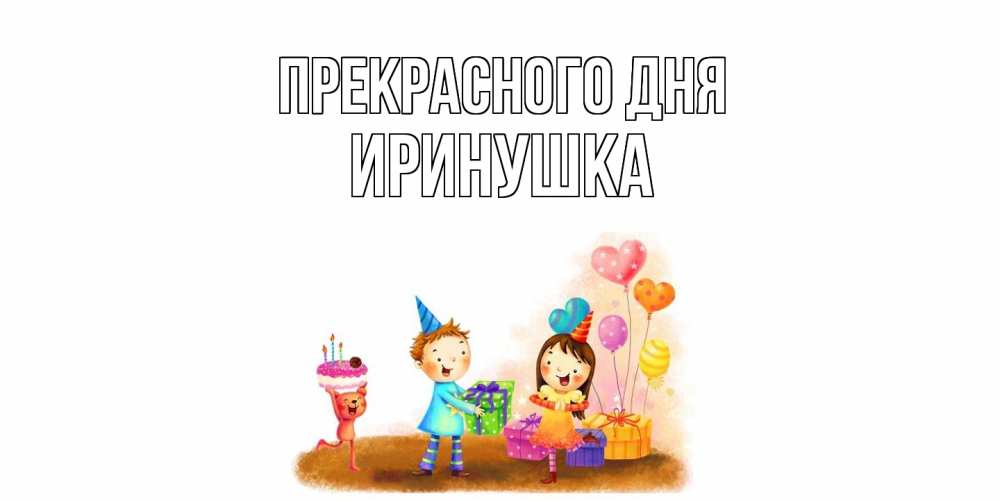 Открытка  с именем. Иринушка, Прекрасного дня  