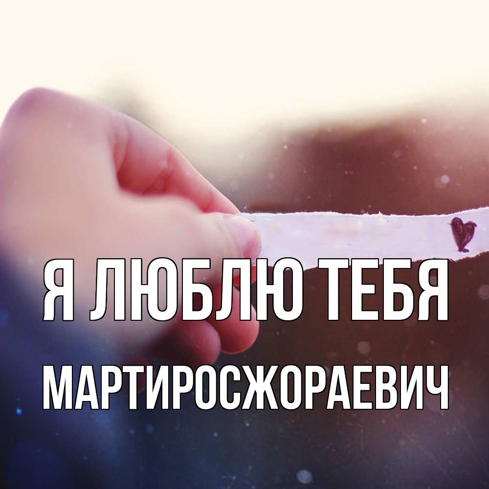 Открытка  с именем. Мартиросжораевич, Я люблю тебя  