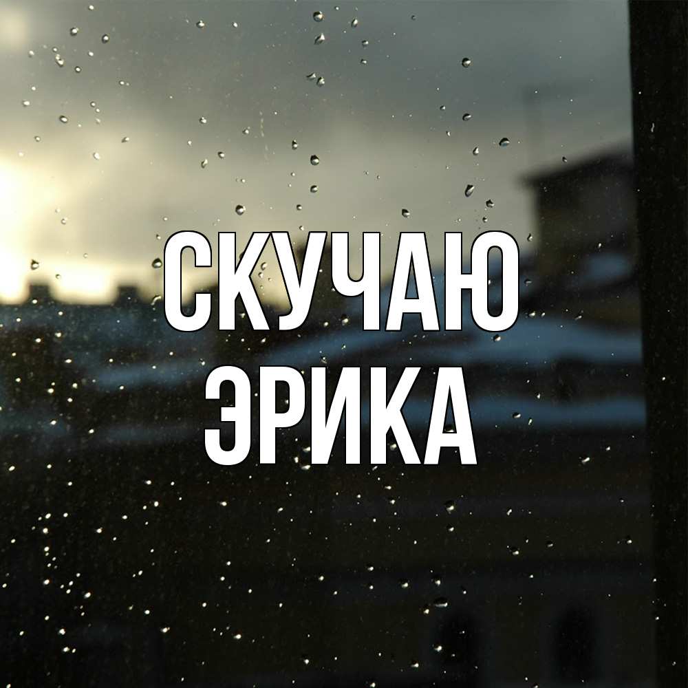 Открытка  с именем. ЭРИКА, Скучаю  