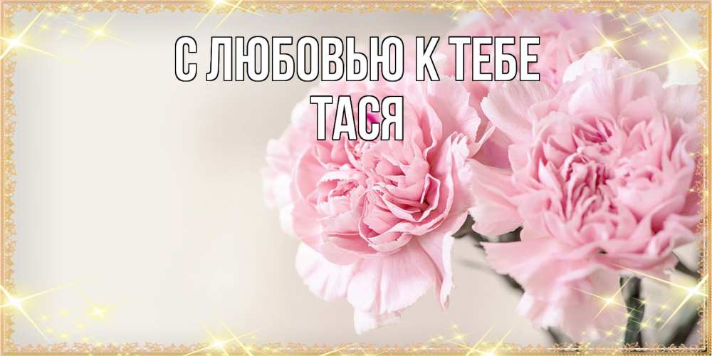 Открытка  с именем. Тася, С любовью к тебе  