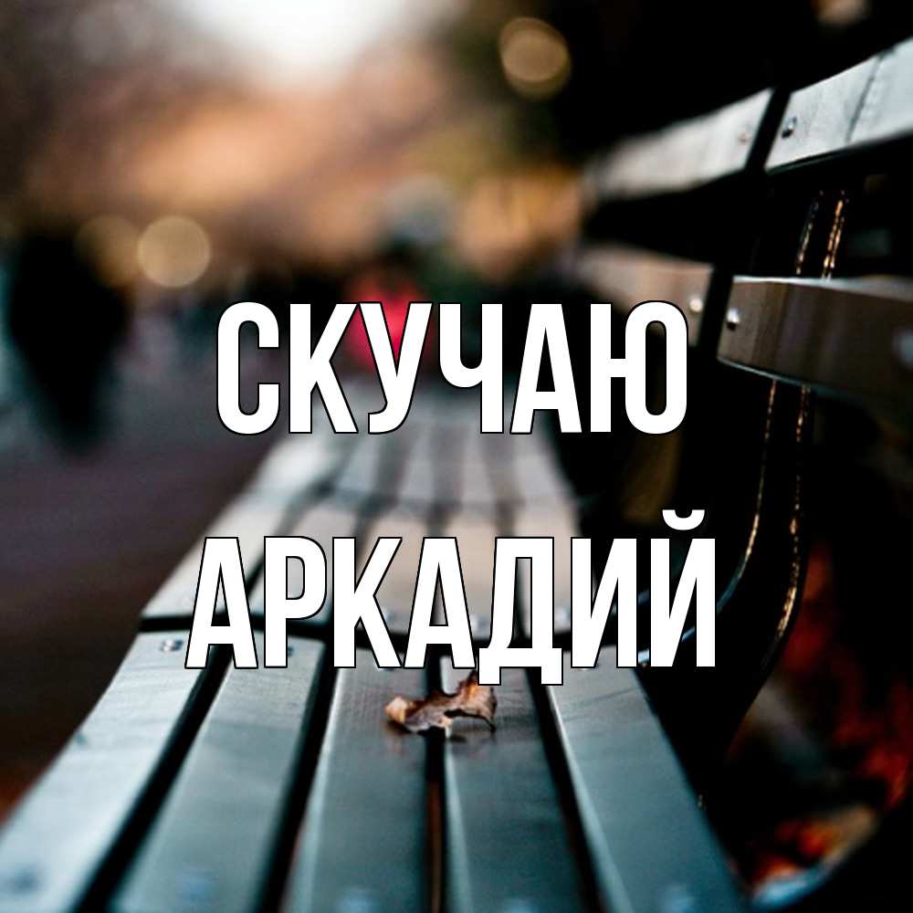 Открытка  с именем. Аркадий, Скучаю  