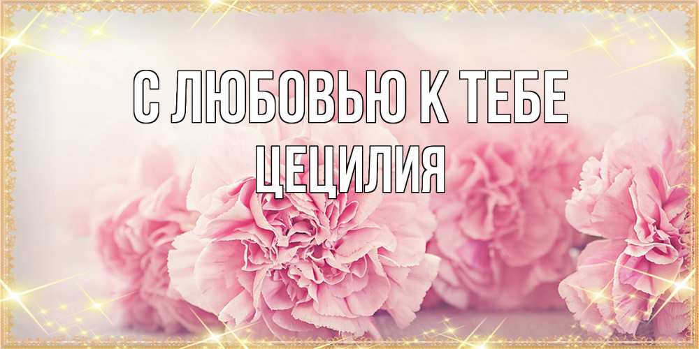 Открытка  с именем. Цецилия, С любовью к тебе  