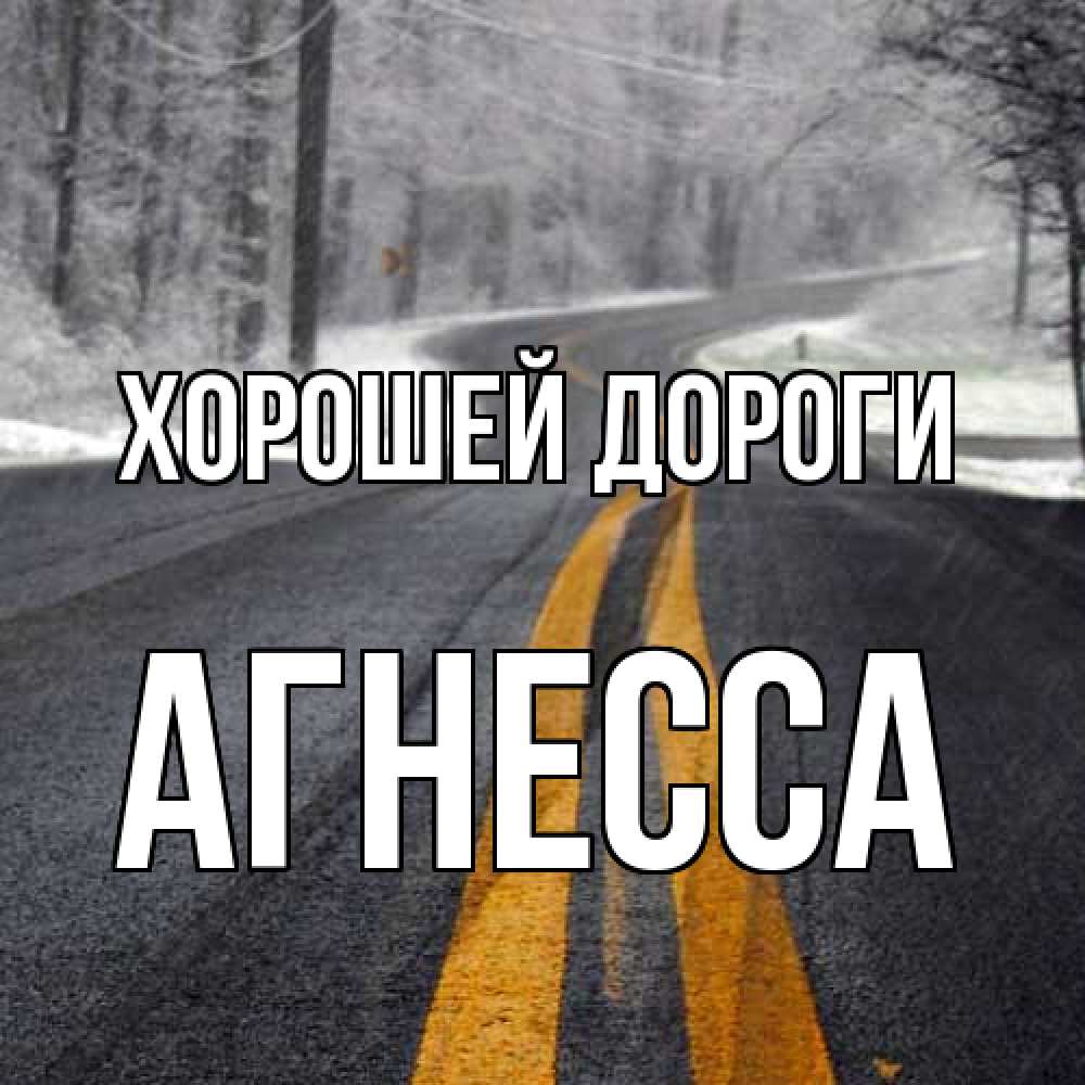 Открытка  с именем. Агнесса, Хорошей дороги  