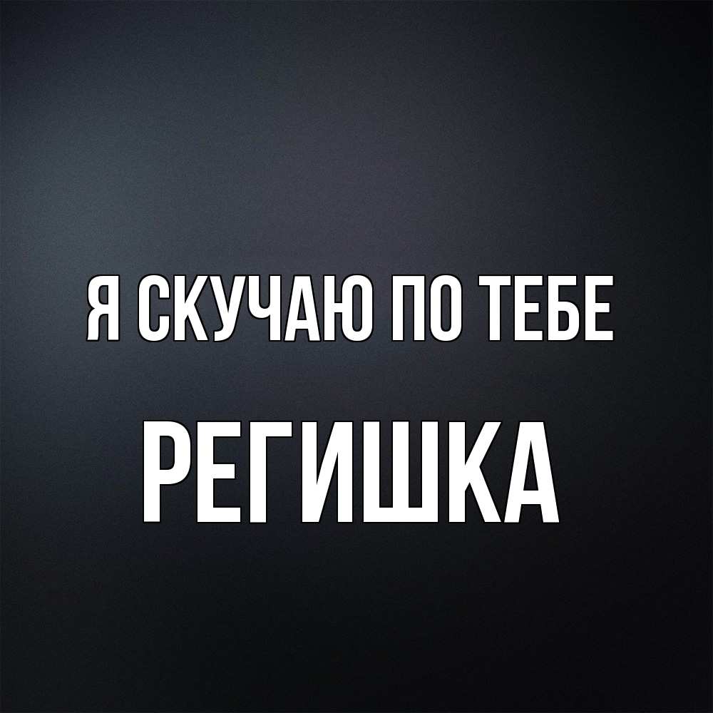 Открытка  с именем. Регишка, Я скучаю по тебе  