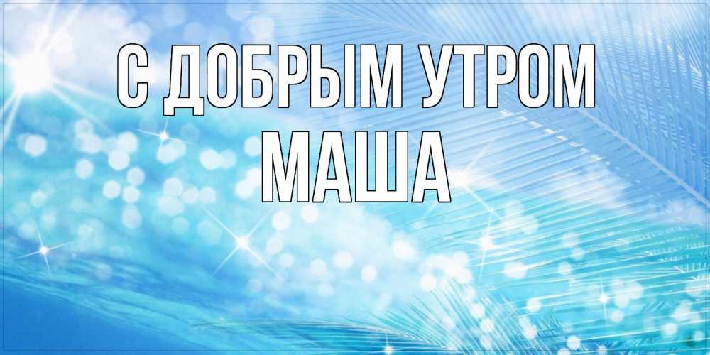Открытка  с именем. Маша, С добрым утром  