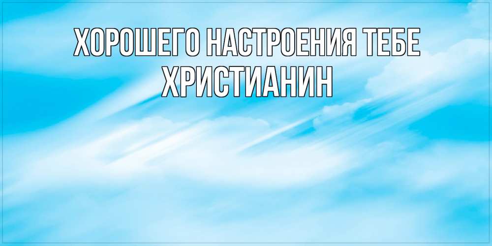 Открытка  с именем. Христианин, Хорошего настроения тебе  