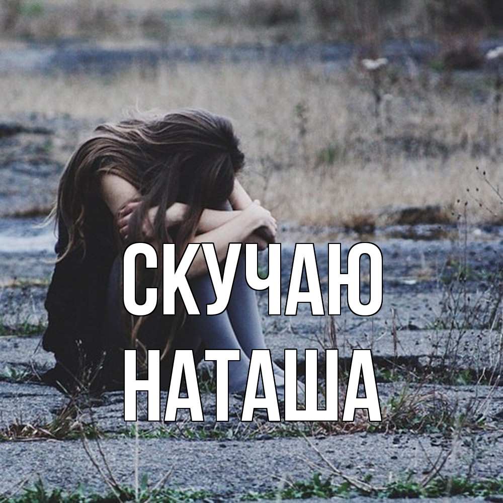 Открытка  с именем. наташа, Скучаю  