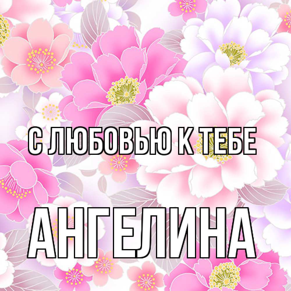 Открытка  с именем. Ангелина, С любовью к тебе  