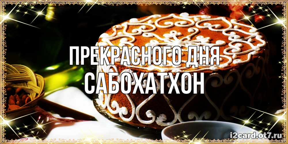 Открытка  с именем. Сабохатхон, Прекрасного дня  