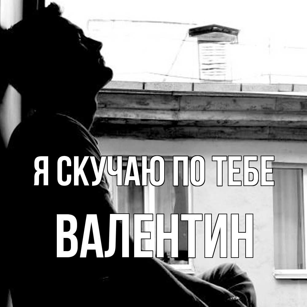 Открытка  с именем. Валентин, Я скучаю по тебе  