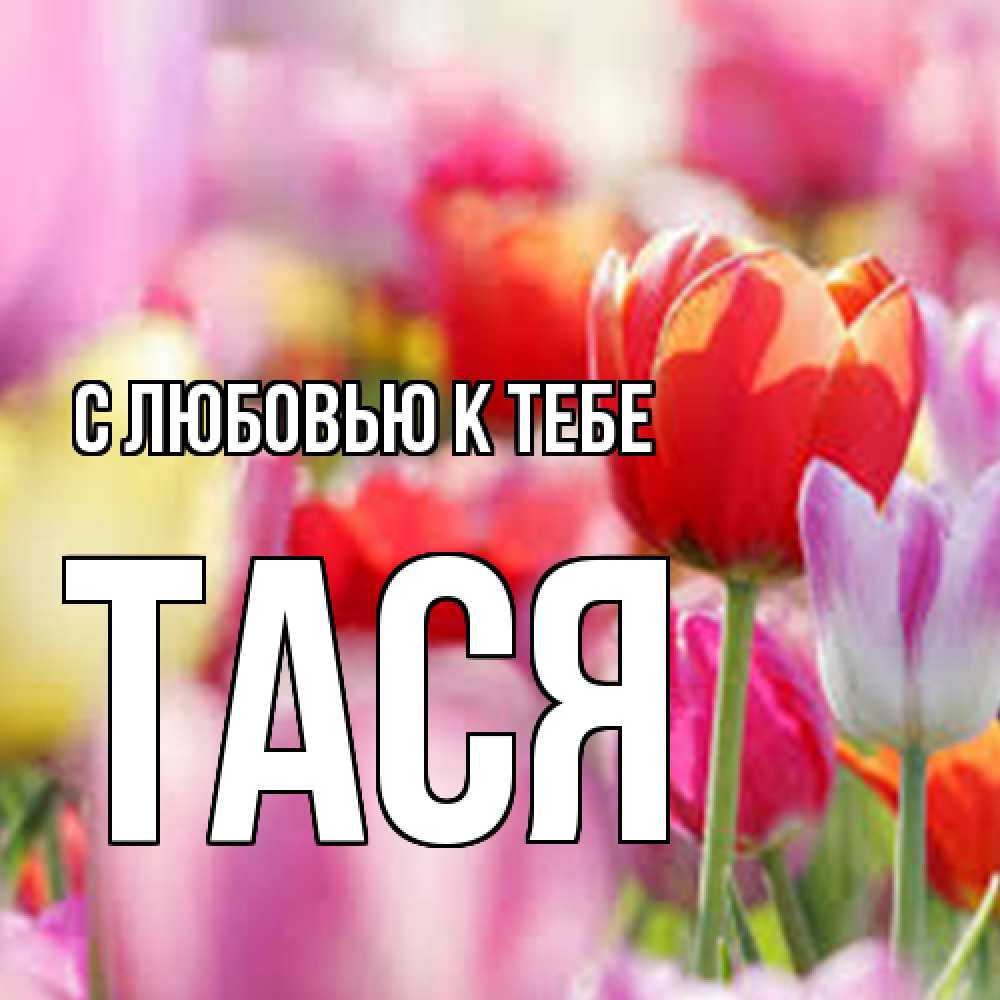 Открытка  с именем. Тася, С любовью к тебе  