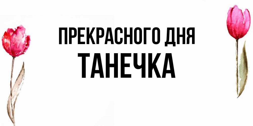 Открытка  с именем. танечка, Прекрасного дня  