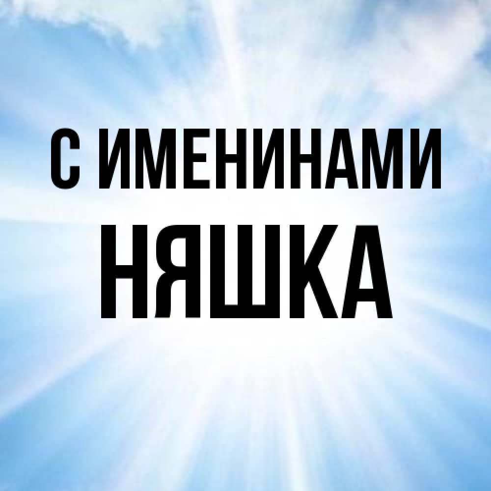 Открытка  с именем. Няшка, С именинами  