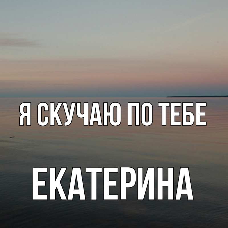 Картинка Я скучаю по тебе, Екатерина