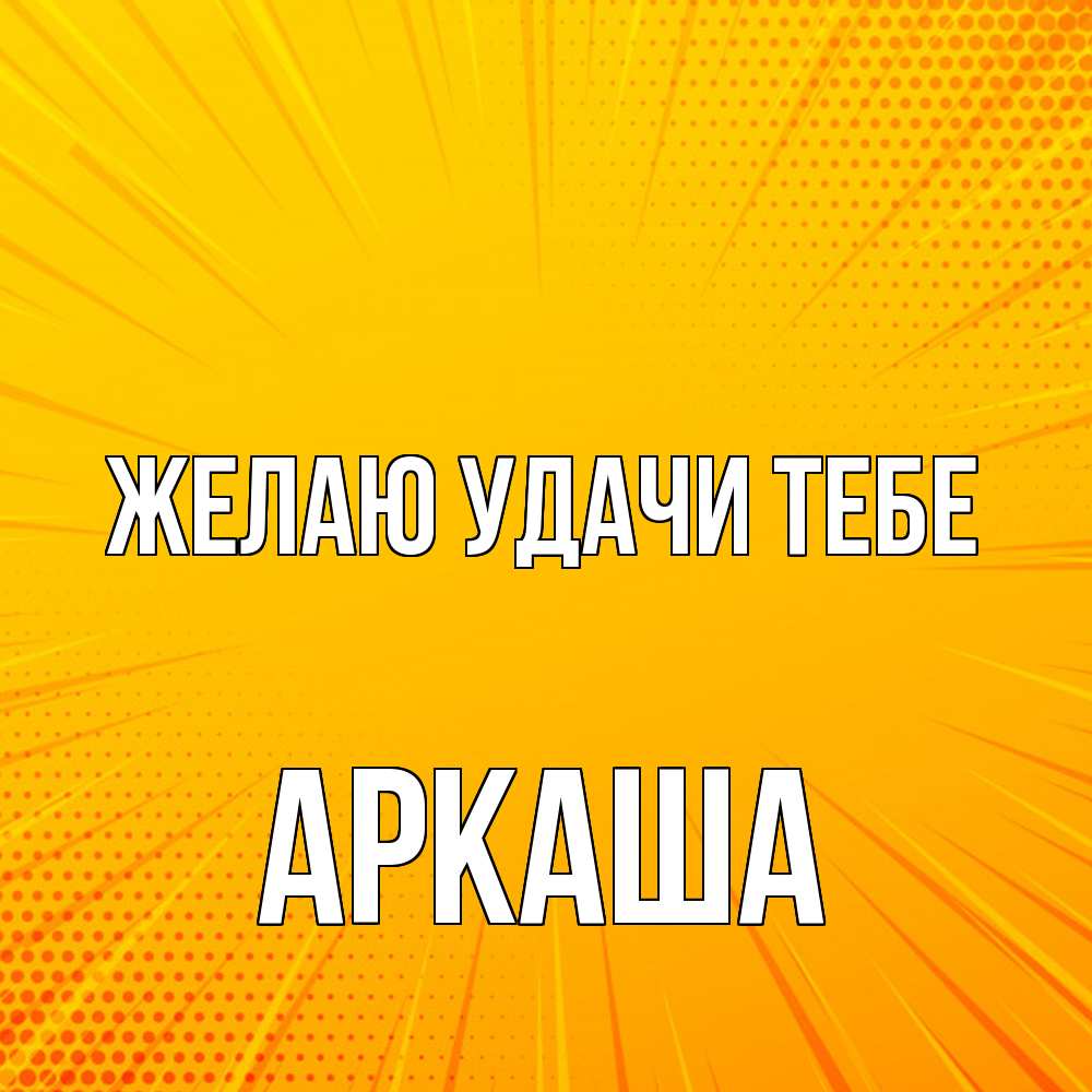 Открытка  с именем. Аркаша, Желаю удачи тебе  