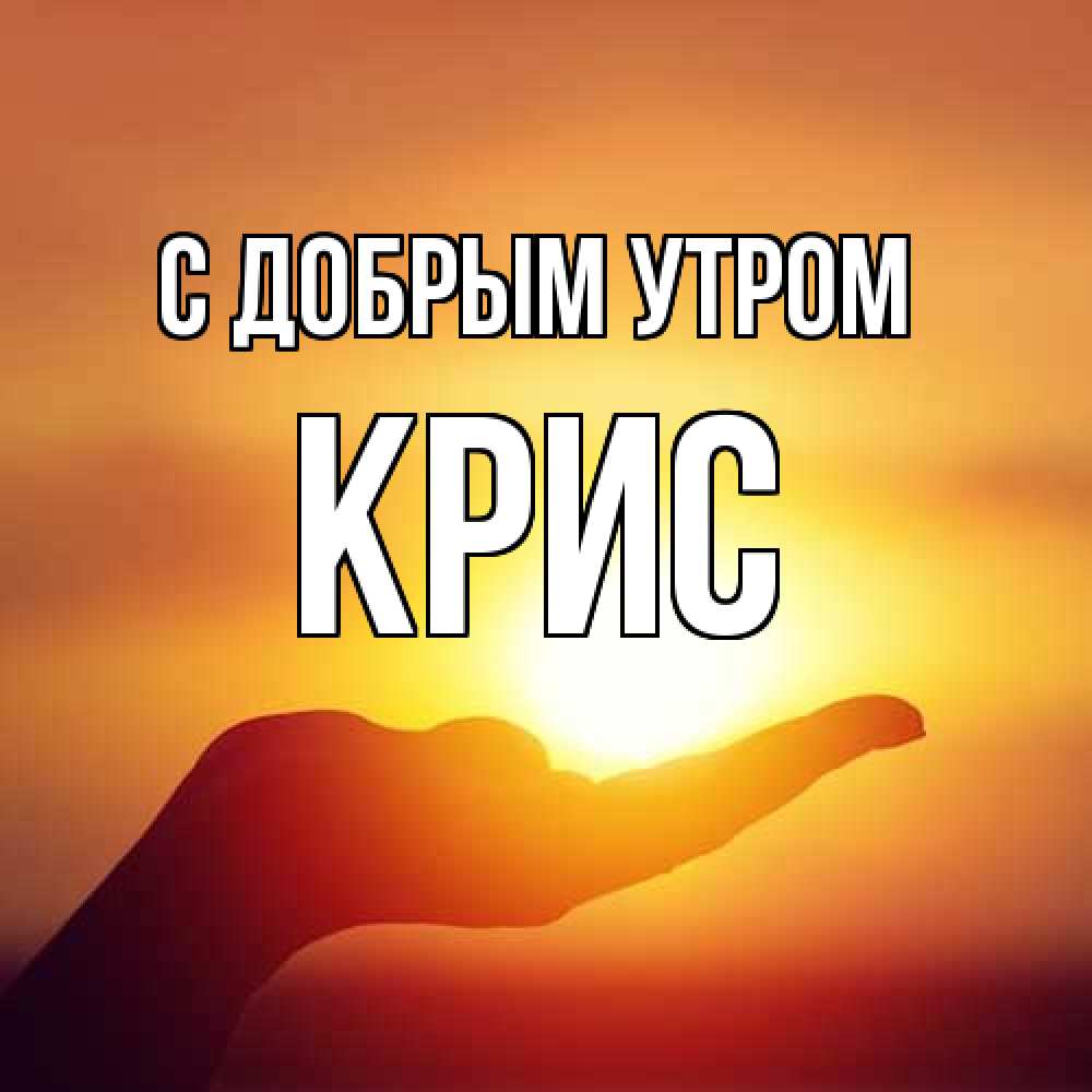 Открытка  с именем. Крис, С добрым утром  