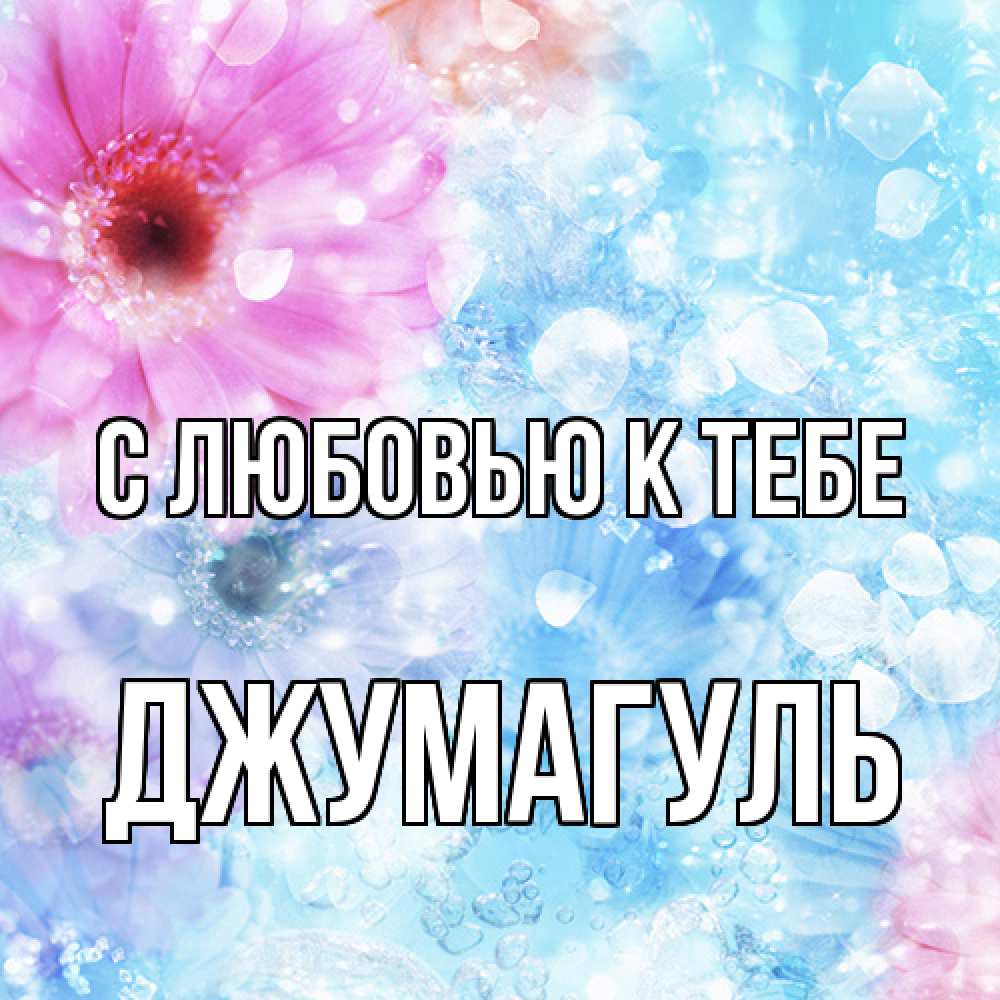Открытка  с именем. Джумагуль, С любовью к тебе  