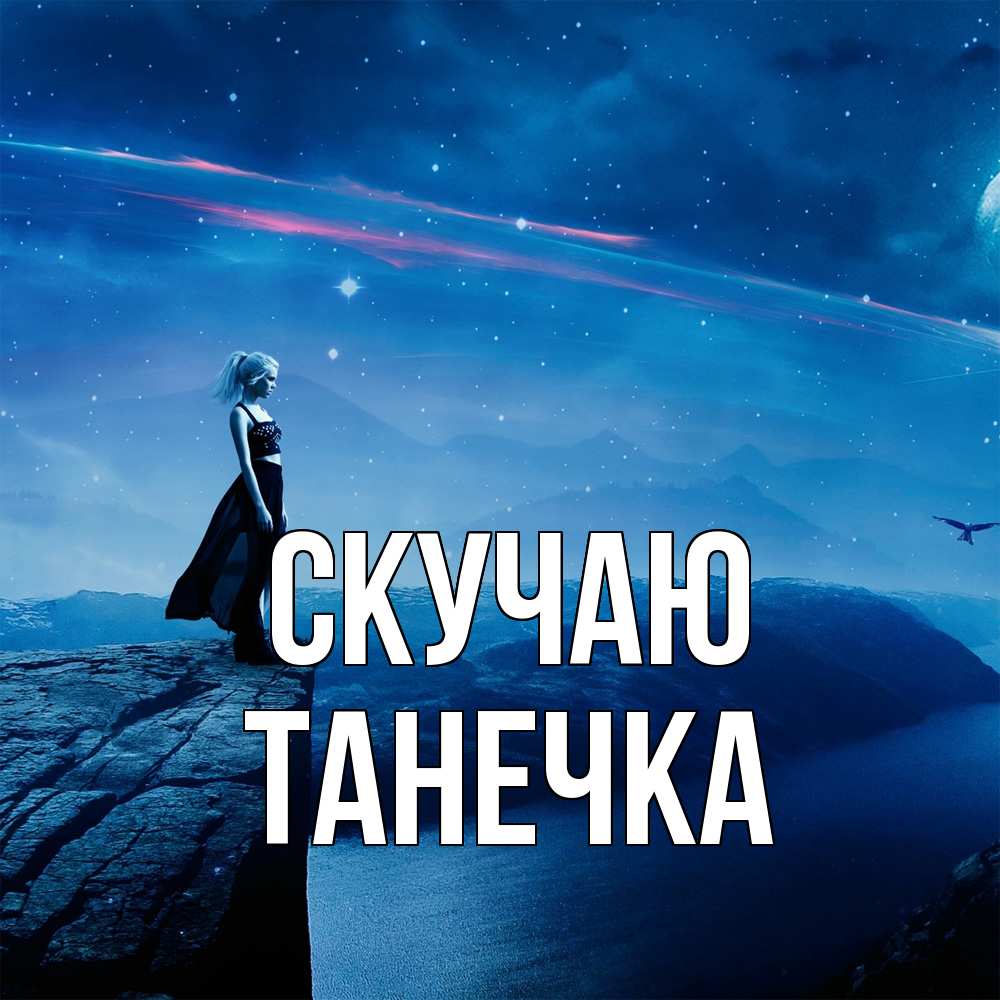 Открытка  с именем. Танечка, Скучаю  