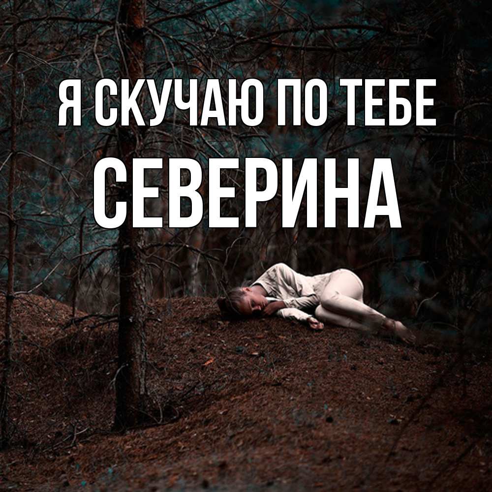 Открытка  с именем. Северина, Я скучаю по тебе  