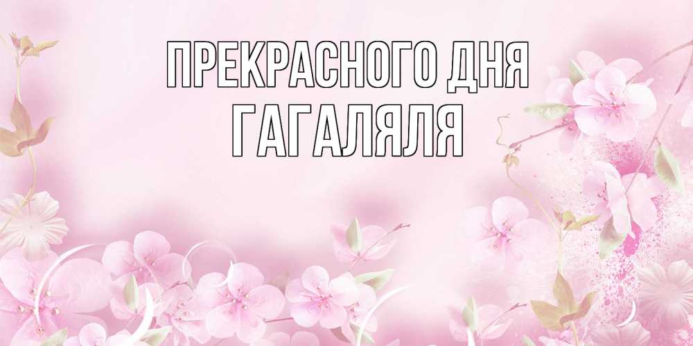 Открытка  с именем. ГаГаляля, Прекрасного дня  