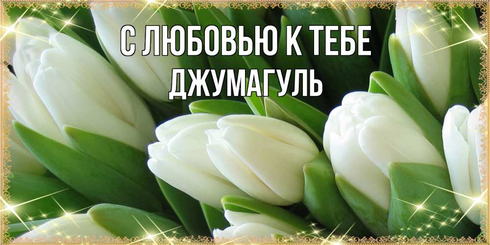 Открытка  с именем. Джумагуль, С любовью к тебе  