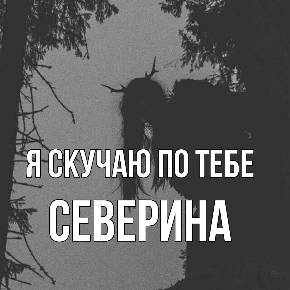 Открытка  с именем. Северина, Я скучаю по тебе  
