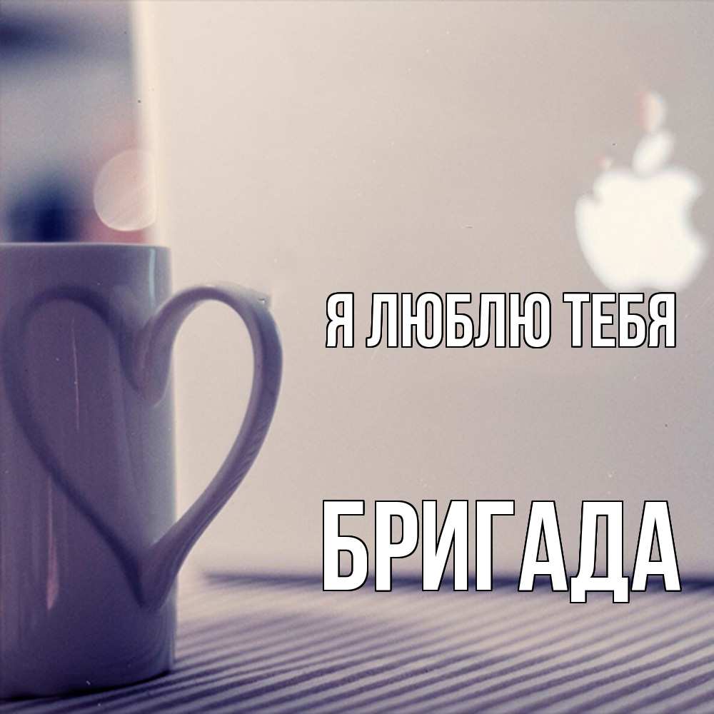 Открытка  с именем. Бригада, Я люблю тебя  