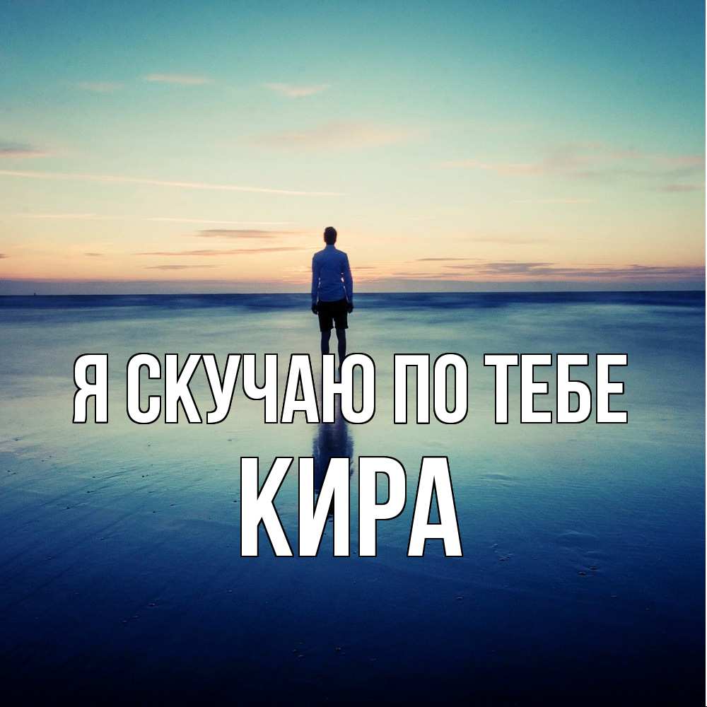 Открытка  с именем. Кира, Я скучаю по тебе  