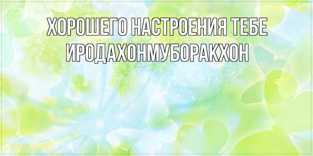 Открытка  с именем. ИРОДАХОНМУБОРАКХОН, Хорошего настроения тебе  