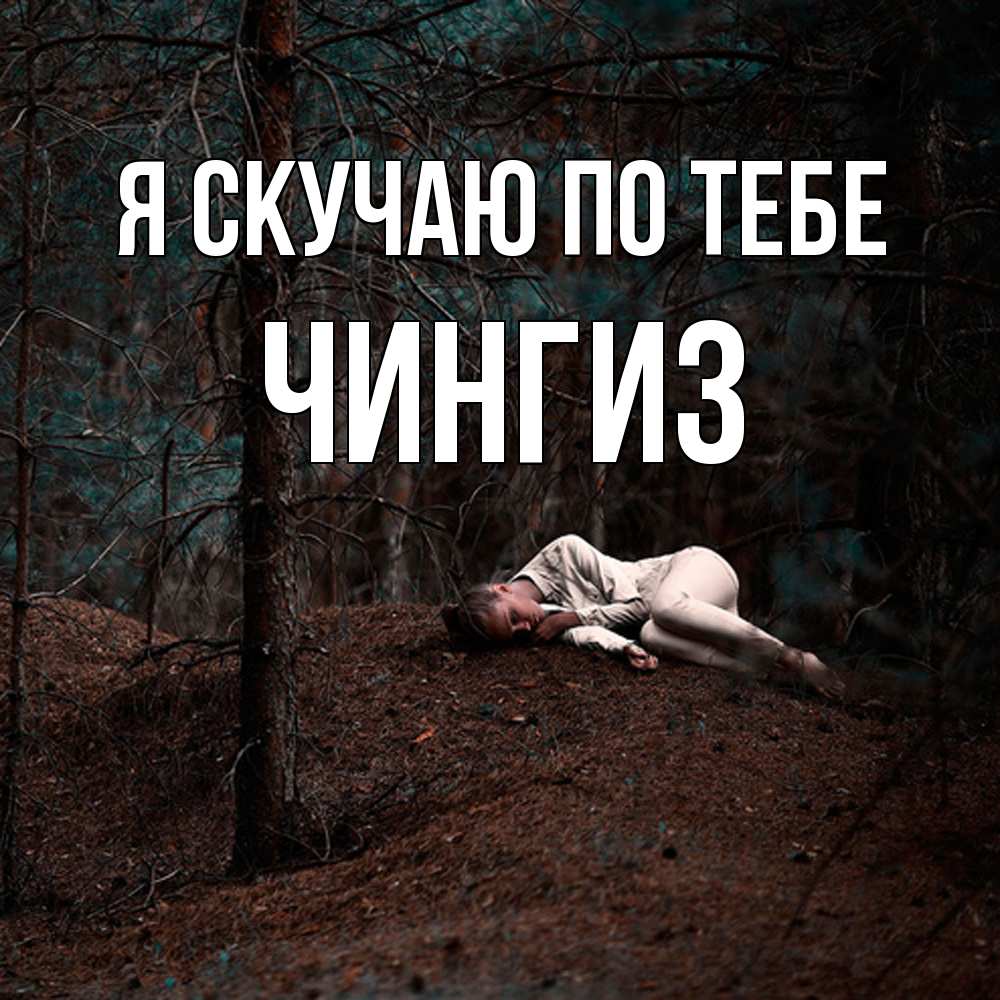 Открытка  с именем. Чингиз, Я скучаю по тебе  