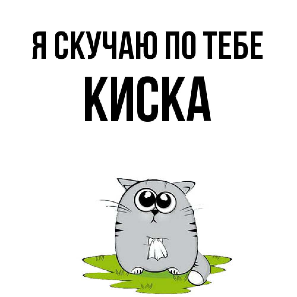 Открытка  с именем. Киска, Я скучаю по тебе  