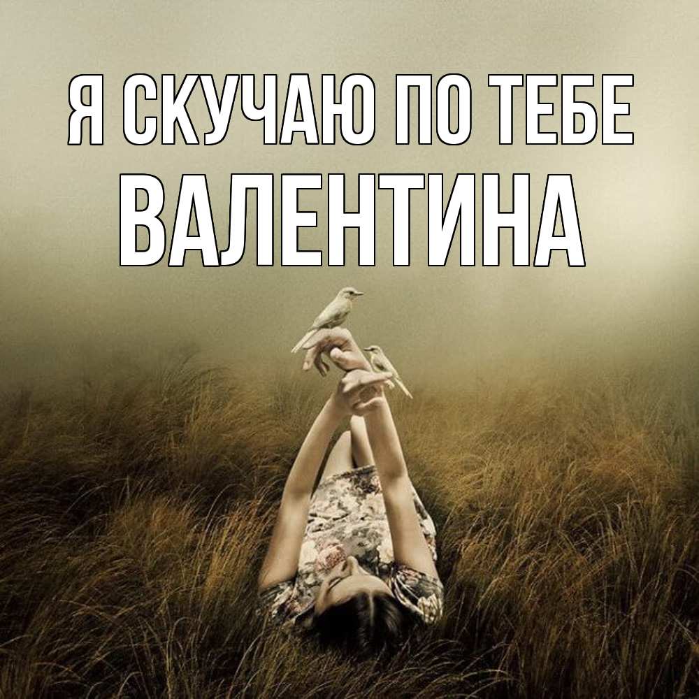 Открытка  с именем. валентина, Я скучаю по тебе  