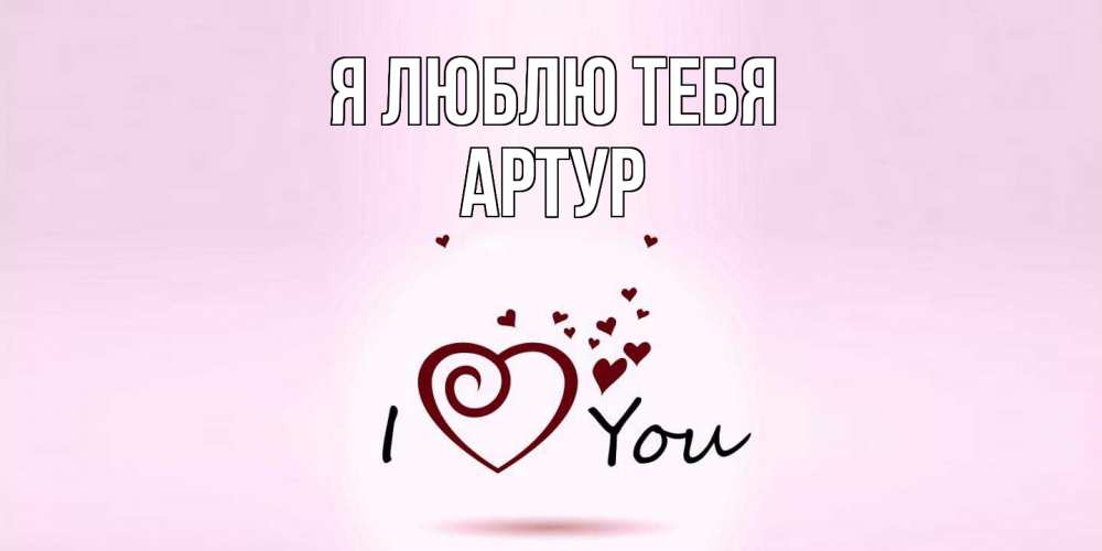 Открытка  с именем. Артур, Я люблю тебя  