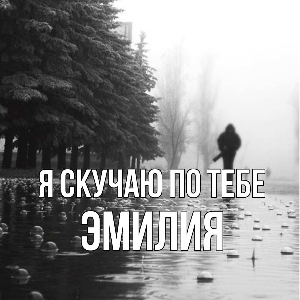 Открытка  с именем. ЭМИЛИЯ, Я скучаю по тебе  