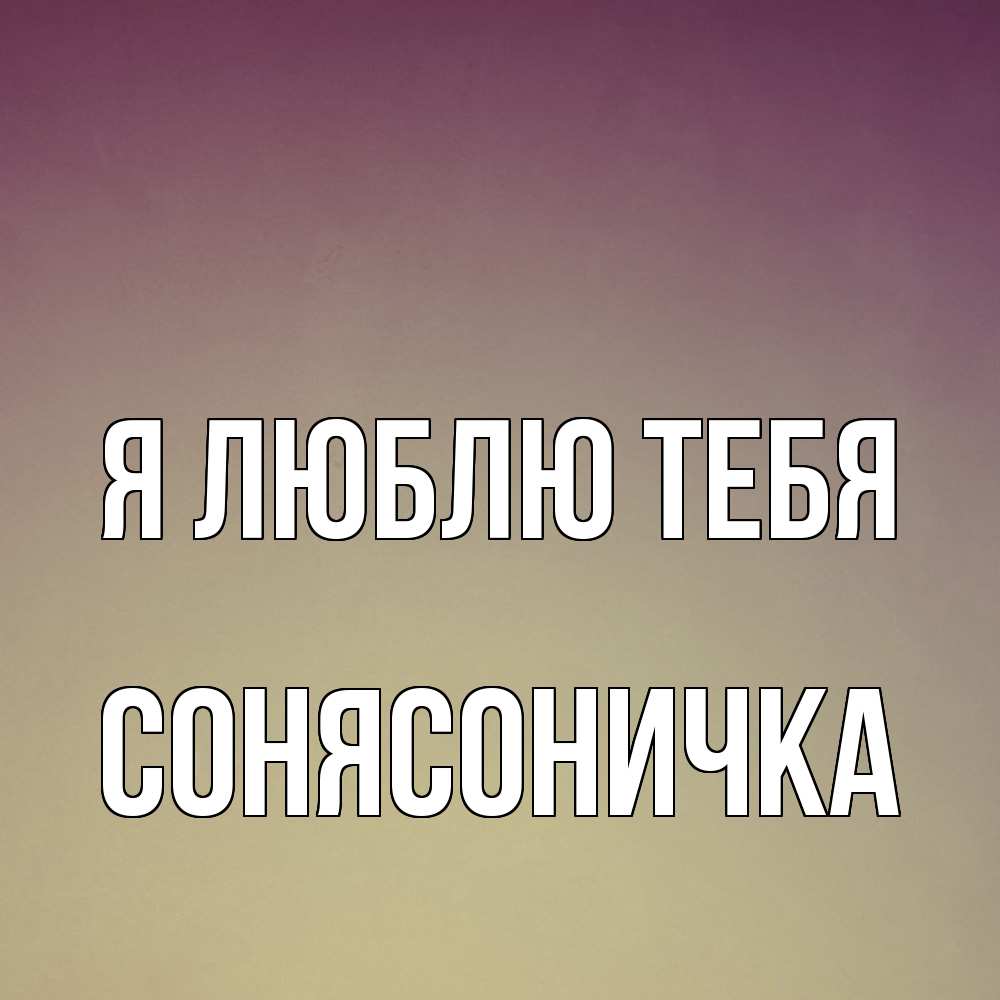 Открытка  с именем. Сонясоничка, Я люблю тебя  