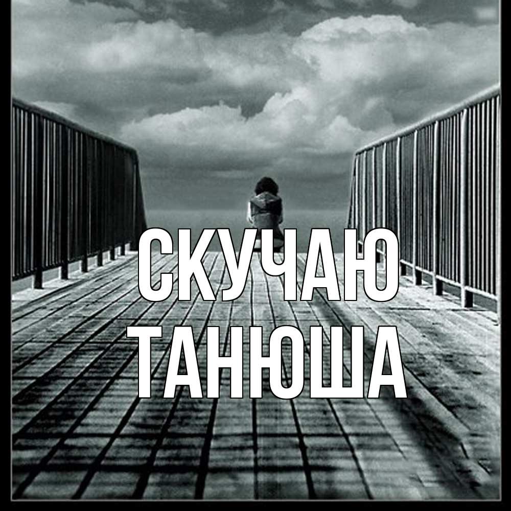 Открытка  с именем. ТАНЮША, Скучаю  