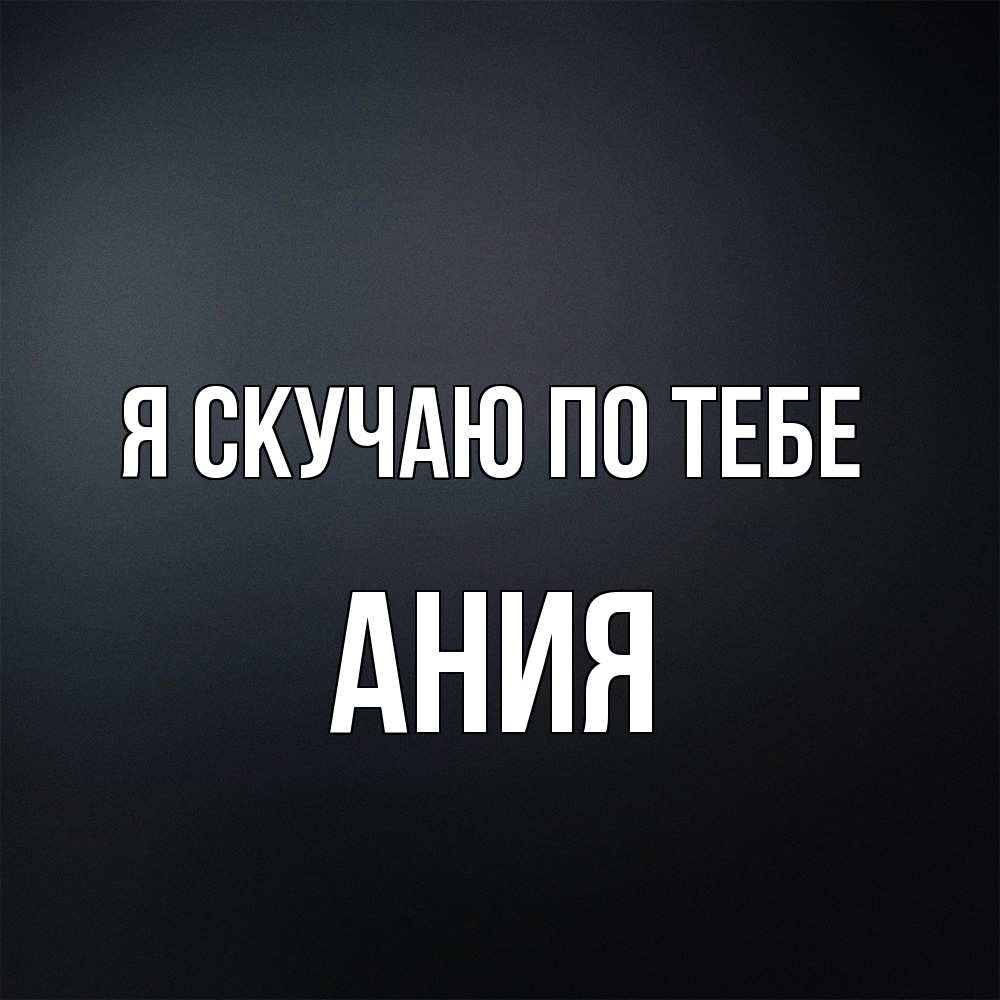 Открытка  с именем. Ания, Я скучаю по тебе  