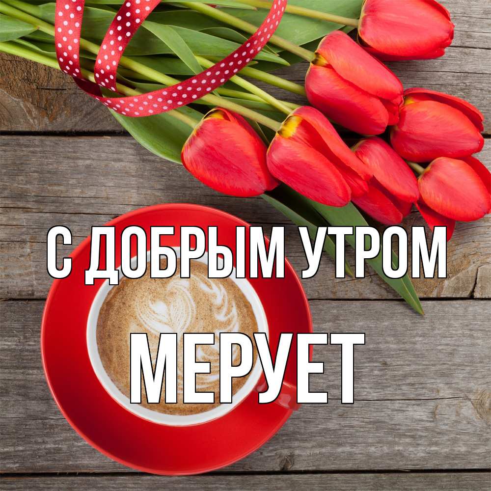 Открытка  с именем. Мерует, С добрым утром  