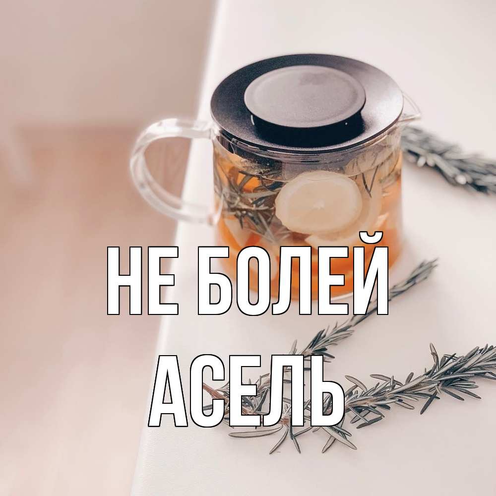 Открытка  с именем. Асель, Не болей  