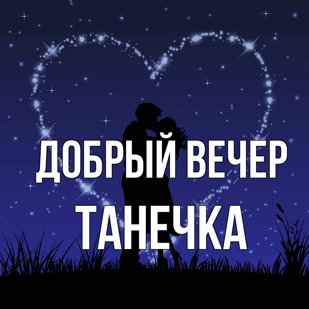 Открытка  с именем. Танечка, Добрый вечер  